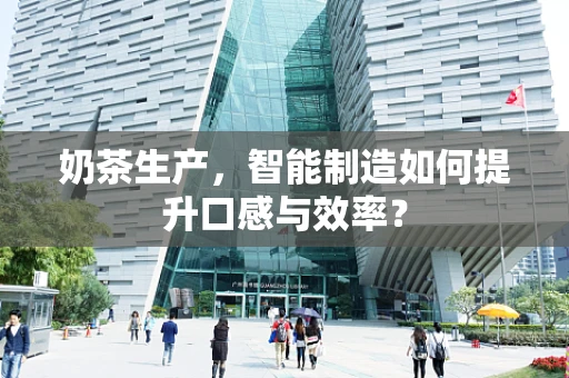 奶茶生产，智能制造如何提升口感与效率？