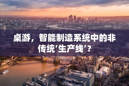 桌游，智能制造系统中的非传统‘生产线’？