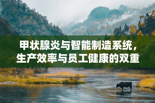 甲状腺炎与智能制造系统，生产效率与员工健康的双重考量