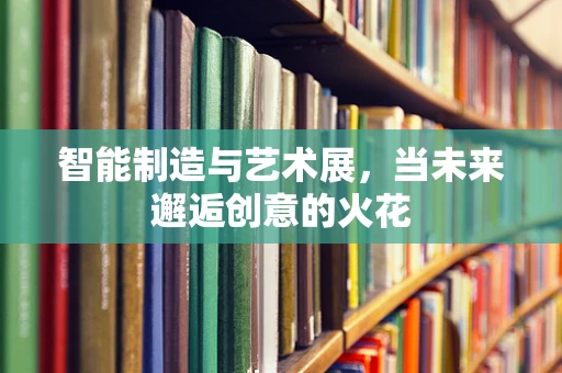 智能制造与艺术展，当未来邂逅创意的火花