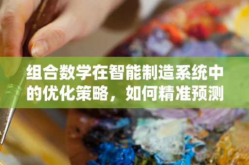 组合数学在智能制造系统中的优化策略，如何精准预测生产流程的组合？