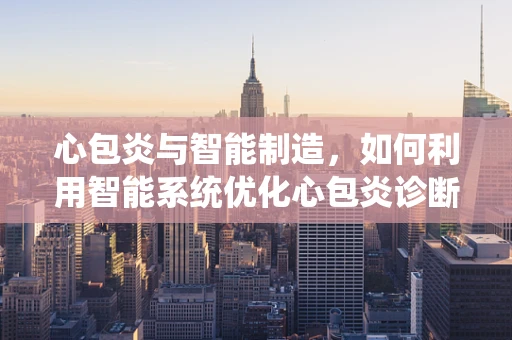 心包炎与智能制造，如何利用智能系统优化心包炎诊断流程？