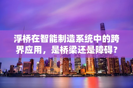 浮桥在智能制造系统中的跨界应用，是桥梁还是障碍？