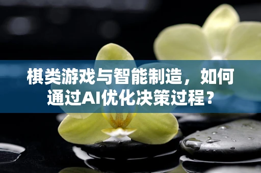 棋类游戏与智能制造，如何通过AI优化决策过程？