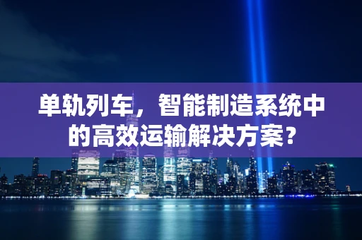 单轨列车，智能制造系统中的高效运输解决方案？