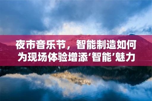 夜市音乐节，智能制造如何为现场体验增添‘智能’魅力？