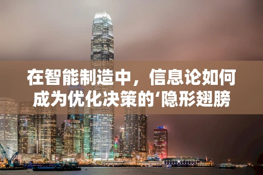 在智能制造中，信息论如何成为优化决策的‘隐形翅膀’？