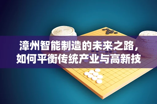 漳州智能制造的未来之路，如何平衡传统产业与高新技术？