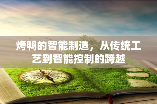 烤鸭的智能制造，从传统工艺到智能控制的跨越