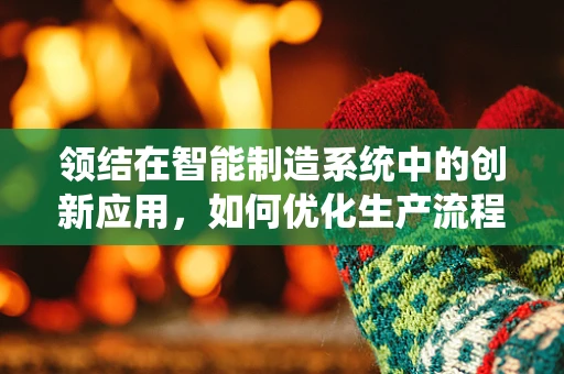 领结在智能制造系统中的创新应用，如何优化生产流程的‘结’点？