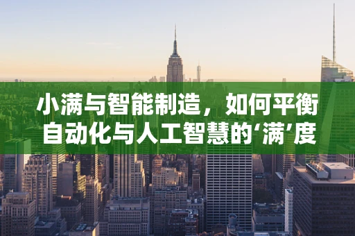 小满与智能制造，如何平衡自动化与人工智慧的‘满’度？