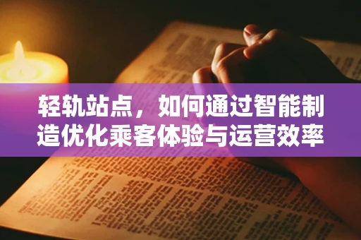 轻轨站点，如何通过智能制造优化乘客体验与运营效率？