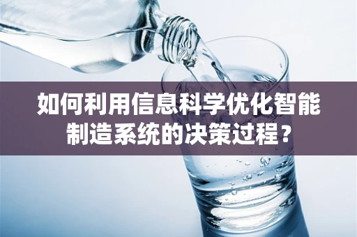 如何利用信息科学优化智能制造系统的决策过程？