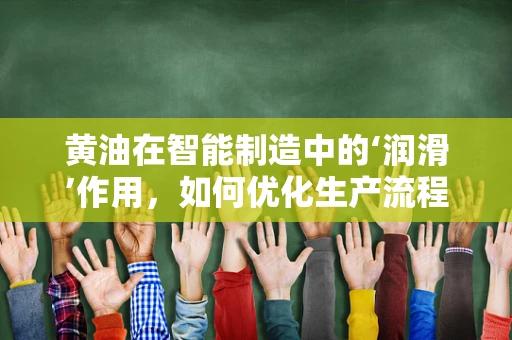 黄油在智能制造中的‘润滑’作用，如何优化生产流程的‘秘密武器’？