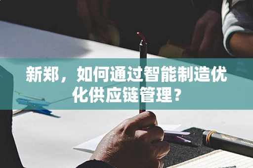 新郑，如何通过智能制造优化供应链管理？