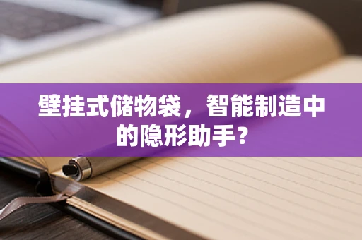 壁挂式储物袋，智能制造中的隐形助手？