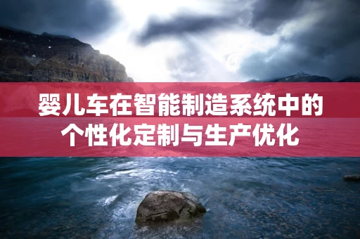 婴儿车在智能制造系统中的个性化定制与生产优化