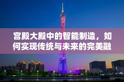 宫殿大殿中的智能制造，如何实现传统与未来的完美融合？