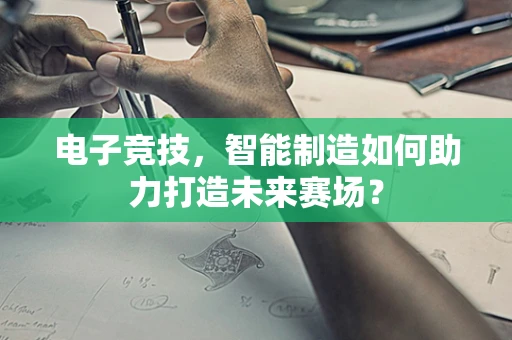 电子竞技，智能制造如何助力打造未来赛场？