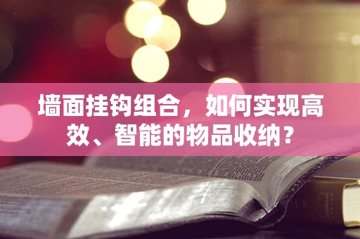墙面挂钩组合，如何实现高效、智能的物品收纳？