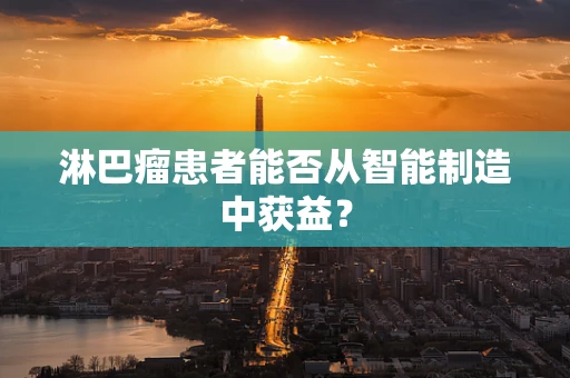 淋巴瘤患者能否从智能制造中获益？