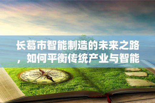 长葛市智能制造的未来之路，如何平衡传统产业与智能升级的步伐？