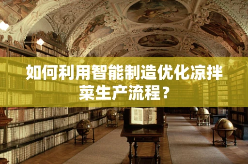如何利用智能制造优化凉拌菜生产流程？