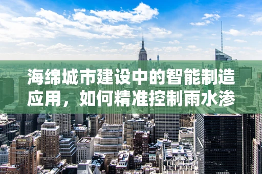 海绵城市建设中的智能制造应用，如何精准控制雨水渗透？