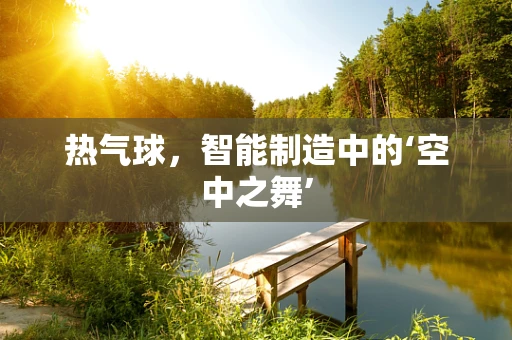 热气球，智能制造中的‘空中之舞’