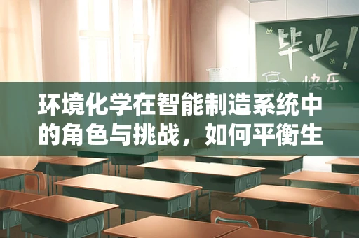 环境化学在智能制造系统中的角色与挑战，如何平衡生产效率与环境保护？