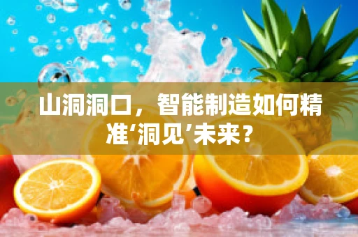 山洞洞口，智能制造如何精准‘洞见’未来？