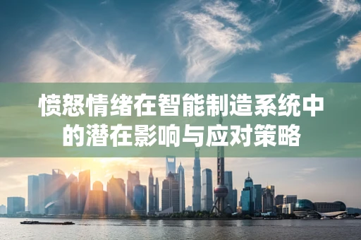 愤怒情绪在智能制造系统中的潜在影响与应对策略