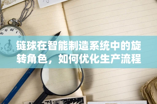 链球在智能制造系统中的旋转角色，如何优化生产流程？