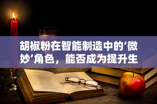 胡椒粉在智能制造中的‘微妙’角色，能否成为提升生产效率的秘密武器？