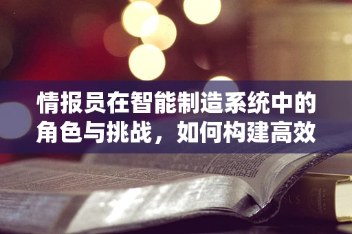 情报员在智能制造系统中的角色与挑战，如何构建高效的信息收集网络？