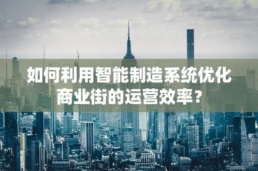 如何利用智能制造系统优化商业街的运营效率？