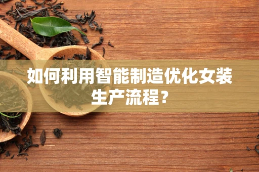 如何利用智能制造优化女装生产流程？