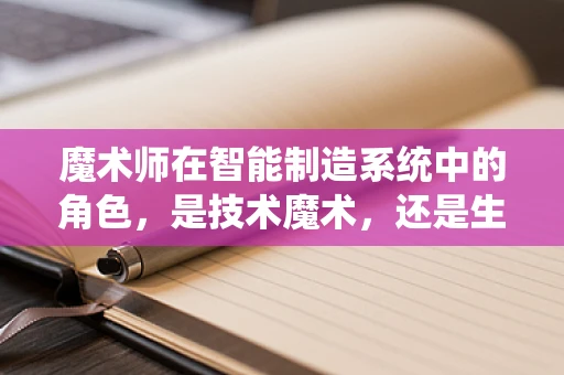 魔术师在智能制造系统中的角色，是技术魔术，还是生产魔法？
