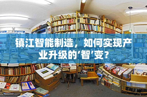 镇江智能制造，如何实现产业升级的‘智’变？