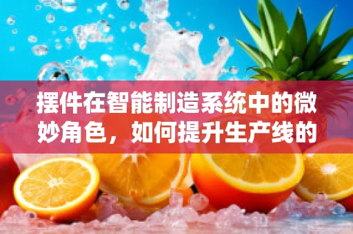 摆件在智能制造系统中的微妙角色，如何提升生产线的艺术感与效率？