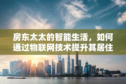 房东太太的智能生活，如何通过物联网技术提升其居住体验？