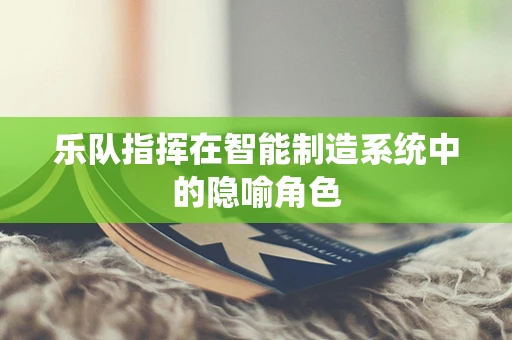 乐队指挥在智能制造系统中的隐喻角色