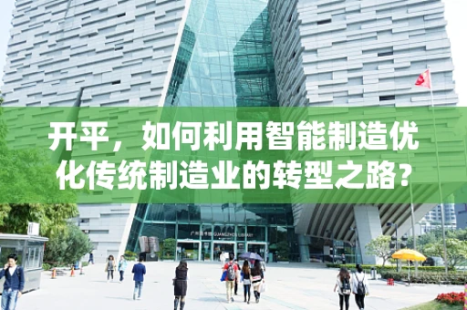 开平，如何利用智能制造优化传统制造业的转型之路？