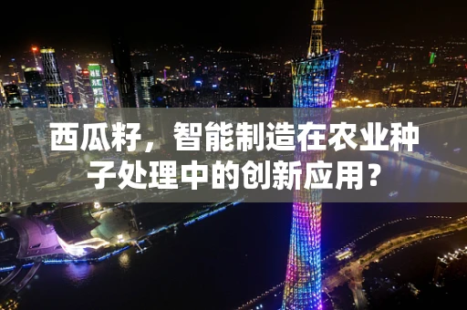 西瓜籽，智能制造在农业种子处理中的创新应用？