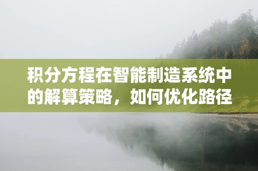积分方程在智能制造系统中的解算策略，如何优化路径规划？