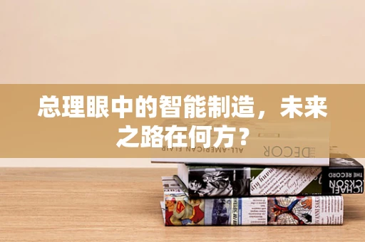 总理眼中的智能制造，未来之路在何方？