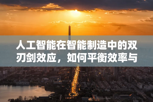 人工智能在智能制造中的双刃剑效应，如何平衡效率与伦理？