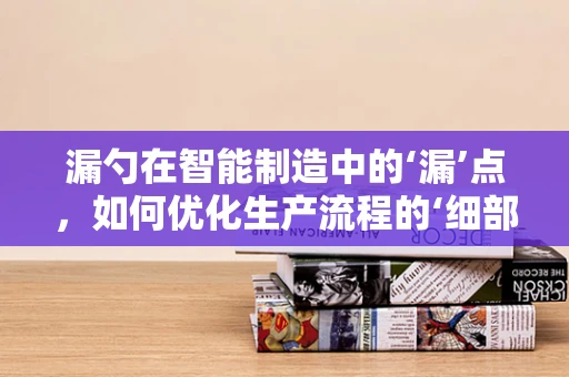 漏勺在智能制造中的‘漏’点，如何优化生产流程的‘细部’管理？