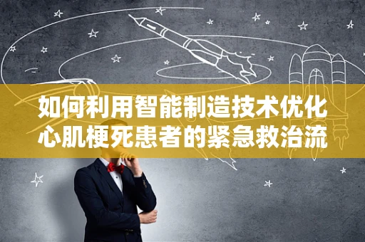 如何利用智能制造技术优化心肌梗死患者的紧急救治流程？