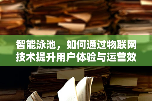 智能泳池，如何通过物联网技术提升用户体验与运营效率？